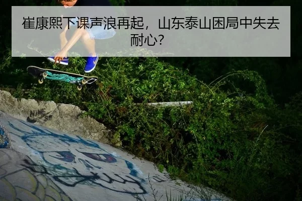 崔康熙下课声浪再起，山东泰山困局中失去耐心？