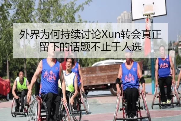 外界为何持续讨论Xun转会真正留下的话题不止于人选