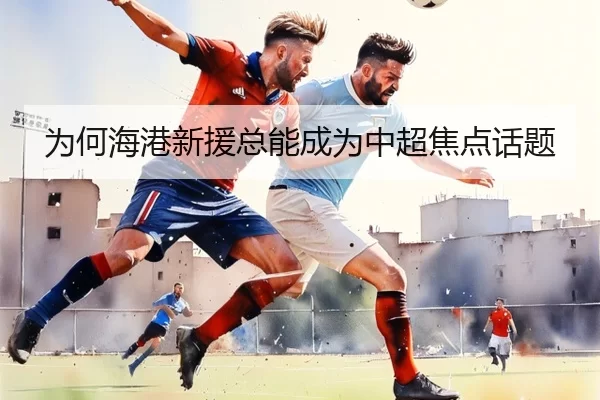为何海港新援总能成为中超焦点话题